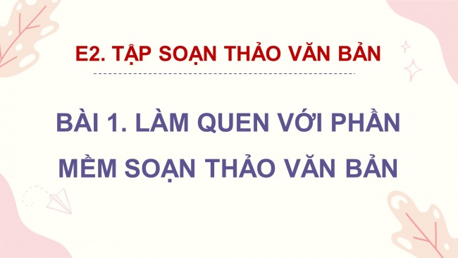 Soạn giáo án điện tử tin học 4 cánh diều Chủ đề E2 Bài 1: Làm quen với phần mềm soạn thảo văn bản