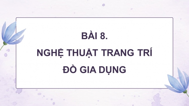 Soạn giáo án điện tử Mĩ thuật 8 KNTT Bài 8: Nghệ thuật trang trí đồ gia dụng