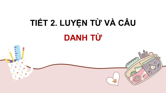 Soạn giáo án điện tử tiếng việt 4 KNTT Bài 1 Luyện từ và câu: Danh từ