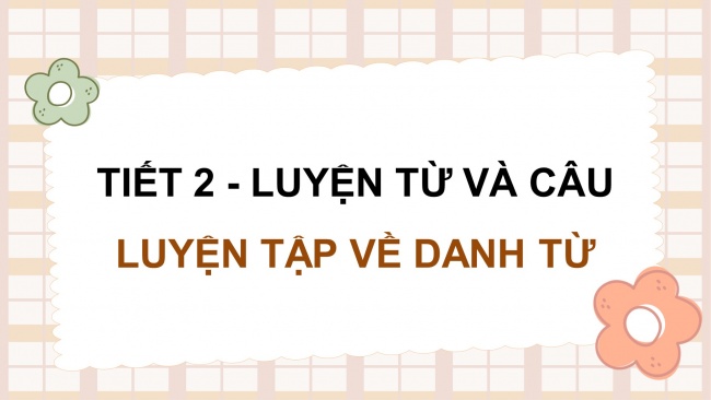 Soạn giáo án điện tử tiếng việt 4 KNTT Bài 5 Luyện từ và câu: Luyện tập về danh từ