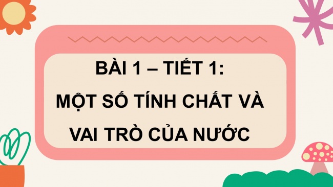 Soạn giáo án điện tử khoa học 4 CTST Bài 1: Một số tính chất và vai trò của nước