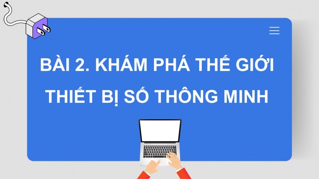 Soạn giáo án điện tử Tin học ứng dụng 11 Cánh diều  Chủ đề A Bài 2: Khám phá thế giới thiết bị số thông minh