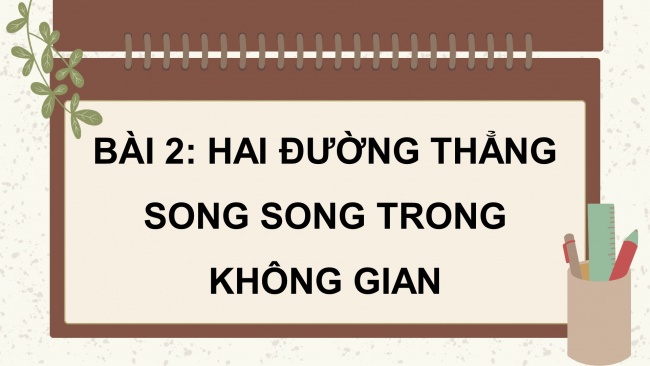 Soạn giáo án điện tử toán 11 Cánh diều Bài 2: Hai đường thẳng song song trong không gian