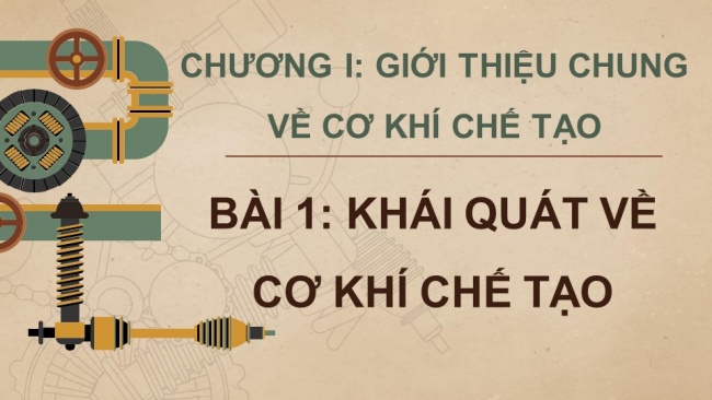 Soạn giáo án điện tử công nghệ cơ khí 11 Cánh diều Bài 1: Khái quát về cơ khí chế tạo