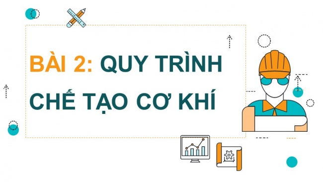 Soạn giáo án điện tử công nghệ cơ khí 11 Cánh diều Bài 2: Quy trình chế tạo cơ khí