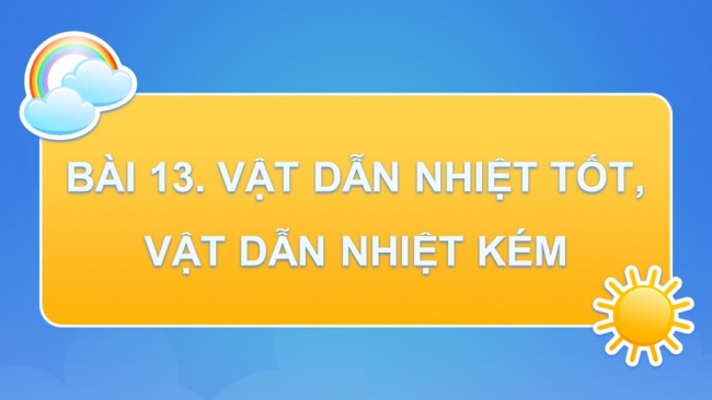 Soạn giáo án điện tử khoa học 4 KNTT Bài 13: Vật dẫn nhiệt tốt, vật dẫn nhiệt kém