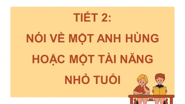 Soạn giáo án điện tử tiếng việt 4 CTST CĐ 3 Bài 2 Nói và nghe: Nói về một anh hùng hoặc một tài năng nhỏ tuổi