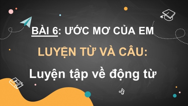 Soạn giáo án điện tử Tiếng Việt 4 CD Bài 6 Luyện từ và câu 2: Luyện tập về động từ