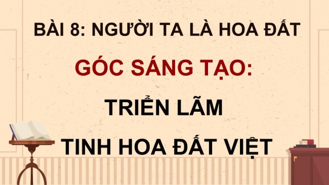 Soạn giáo án điện tử Tiếng Việt 4 CD Bài 8 Góc sáng tạo: Triển lãm Tinh hoa đất Việt; Tự đánh giá: Nữ tiến sĩ đầu tiên