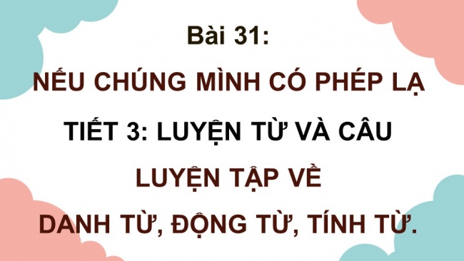 Soạn giáo án điện tử tiếng việt 4 KNTT Bài 31 Luyện từ và câu Luyện tập về Danh từ, động từ, tính từ.