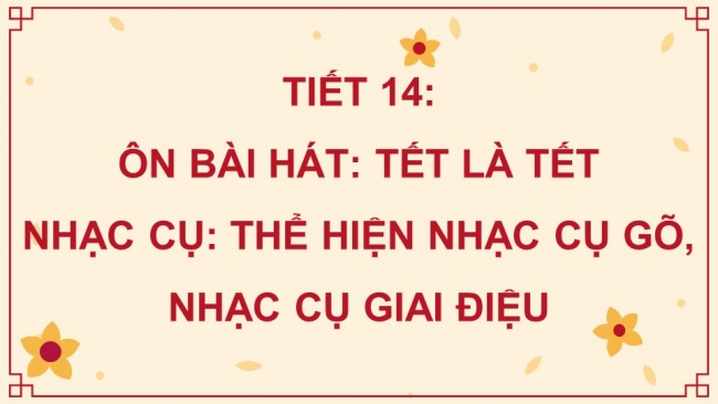 Soạn giáo án điện tử âm nhạc 4 KNTT Tiết 14: Ôn bài hát: Tết là Tết; Nhạc cụ: Thể hiện nhạc cụ gõ hoặc nhạc cụ giai điệu