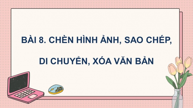 Soạn giáo án điện tử tin học 4 CTST Bài 8: Chèn hình ảnh, sao chép, di chuyển, xoá văn bản