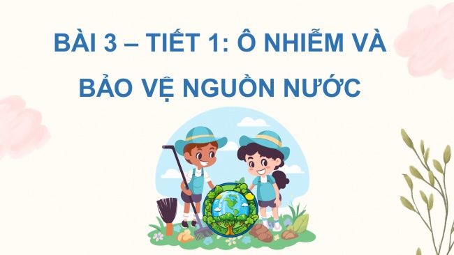 Soạn giáo án điện tử khoa học 4 CTST Bài 3: Ô nhiễm và bảo vệ nguồn nước