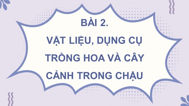 Soạn giáo án điện tử công nghệ 4 CTST Bài 2: Vật liệu, dụng cụ trồng hoa và cây cảnh trong chậu