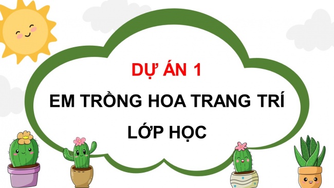 Soạn giáo án điện tử công nghệ 4 CTST Dự án 1: Em trồng hoa trang trí lớp học