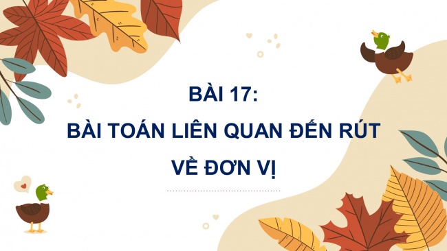 Soạn giáo án điện tử toán 4 cánh diều Bài 17: Bài toán liên quan đến rút về đơn vị