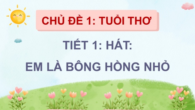 Soạn giáo án điện tử âm nhạc 4 cánh diều Tiết 1: Hát: Em là bông hồng nhỏ