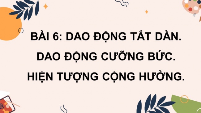 Soạn giáo án điện tử vật lí 11 KNTT Bài 6: Dao động tắt dần. Dao động cưỡng bức. Hiện tượng cộng hưởng