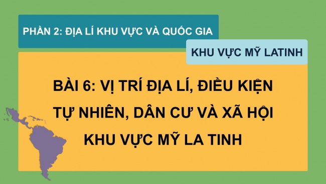 Soạn giáo án điện tử địa lí 11 KNTT Bài 6: Vị trí địa lí, điều kiện tự nhiên, dân cư và xã hội khu vực Mỹ La tinh (Phần 1)