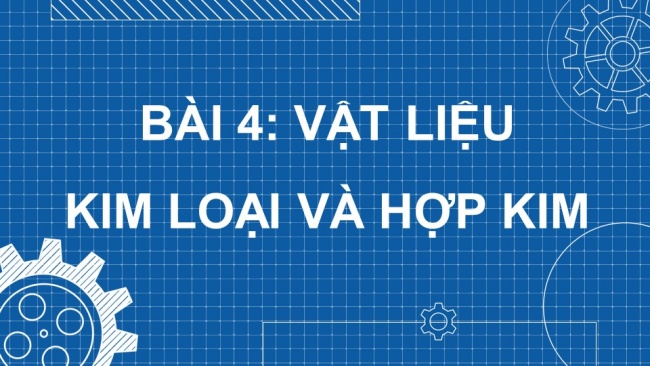 Soạn giáo án điện tử Công nghệ cơ khí 11 KNTT Bài 4: Vật liệu kim loại và hợp kim