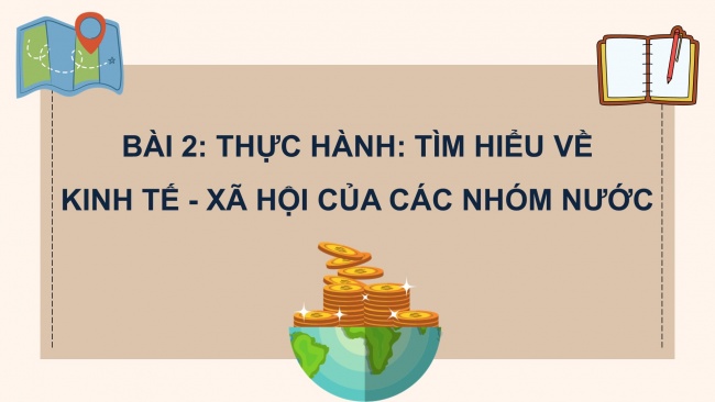 Soạn giáo án điện tử địa lí 11 CTST Bài 2: Thực hành: Tìm hiểu về kinh tế - xã hội của các nhóm nước