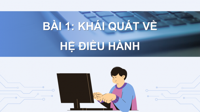 Soạn giáo án điện tử Tin học ứng dụng 11 Cánh diều Chủ đề A Bài 3: Khái quát về hệ điều hành