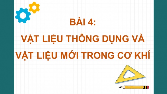 Soạn giáo án điện tử công nghệ cơ khí 11 Cánh diều Bài 4: Vật liệu thông dụng và vật liệu mới dùng trong cơ khí