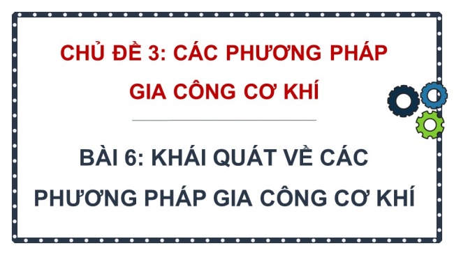 Soạn giáo án điện tử công nghệ cơ khí 11 Cánh diều: Ôn tập chủ đề 1 và chủ đề 2