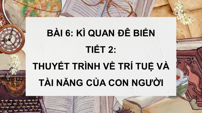 Soạn giáo án điện tử tiếng việt 4 CTST CĐ 3 Bài 6 Nói và nghe: Thuyết trình về trí tuệ và tài năng của con người