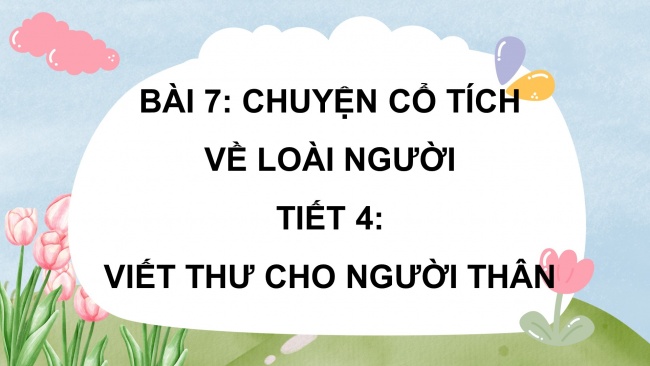 Soạn giáo án điện tử tiếng việt 4 CTST  CĐ 3 Bài 7 Viết: Viết thư cho người thân