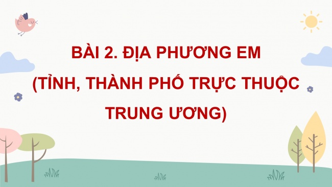 Soạn giáo án điện tử lịch sử và địa lí 4 cánh diều Bài 2: Địa phương em (tỉnh, thành phố trực thuộc Trung ương)