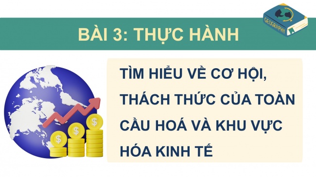 Soạn giáo án điện tử địa lí 11 KNTT Bài 3: Thực hành: Tìm hiểu về cơ hội, thách thức của toàn cầu hoá và khu vực hoá kinh tế