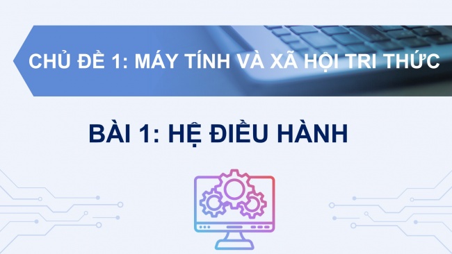 Soạn giáo án điện tử khoa học máy tính 11 KNTT Bài 1: Hệ điều hành