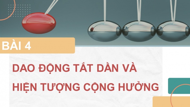 Soạn giáo án điện tử vật lí 11 CTST Bài 4: Dao động tắt dần và hiện tượng cộng hưởng