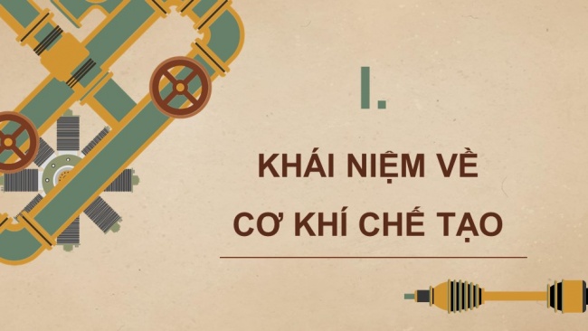 Soạn giáo án điện tử công nghệ cơ khí 11 Cánh diều Bài 1: Khái quát về cơ khí chế tạo