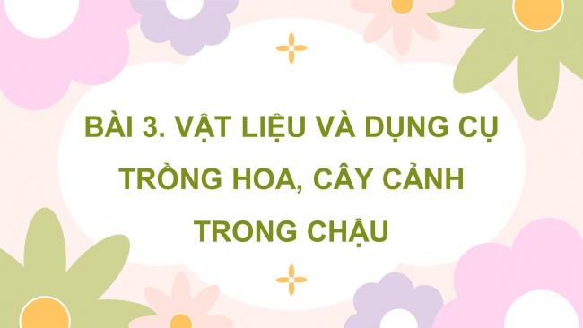 Soạn giáo án điện tử công nghệ 4 KNTT bài 3: Vật liệu và dụng cụ trồng hoa, cây cảnh trong