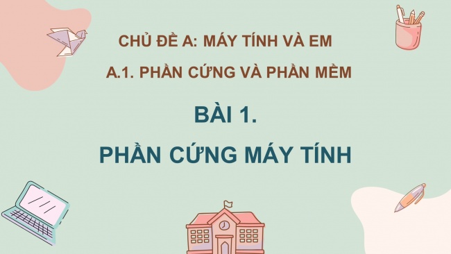 Soạn giáo án điện tử tin học 4 cánh diều Chủ đề A1 Bài 1: Phần cứng máy tính