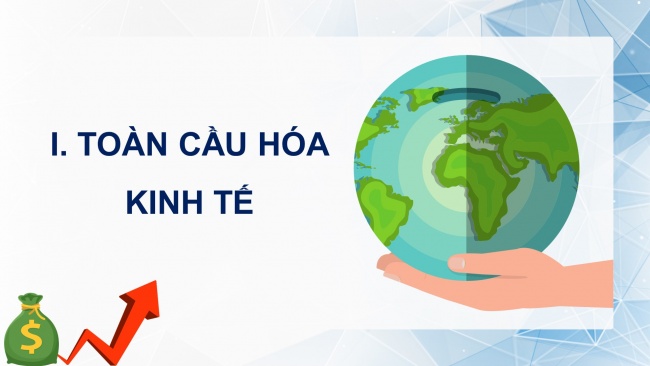 Soạn giáo án điện tử địa lí 11 KNTT Bài 2: Toàn cầu hoá và khu vực hoá kinh tế