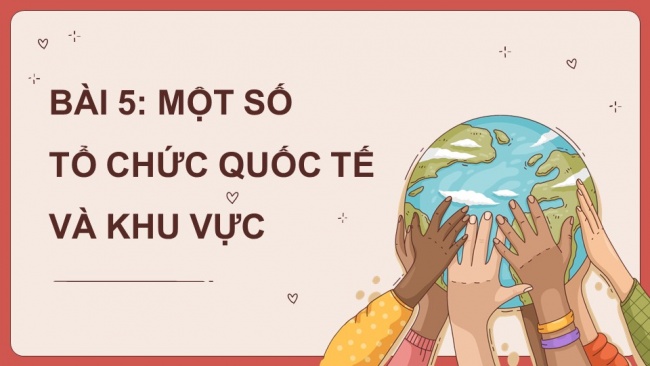 Soạn giáo án điện tử địa lí 11 CTST Bài 5: Một số tổ chức quốc tế và khu vực