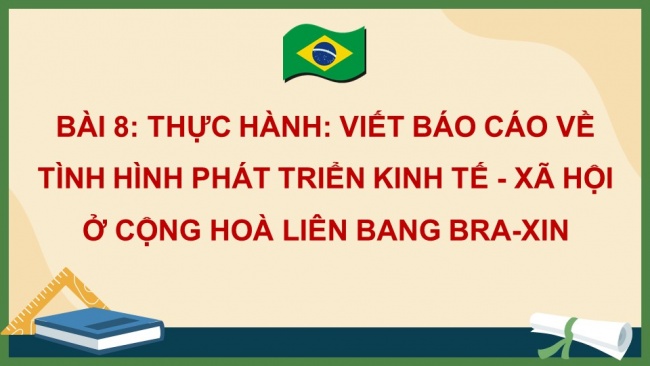 Soạn giáo án điện tử địa lí 11 Cánh diều Bài 8: Thực hành: Viết báo cáo về tình hình phát triển kinh tế - xã hội ở Cộng hoà Liên bang Bra-xin