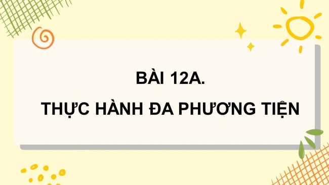 Soạn giáo án điện tử tin học 4 KNTT bài 12a: Thực hành đa phương tiện