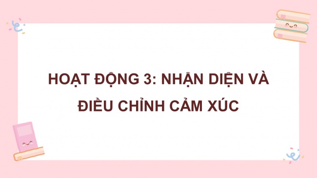 Soạn giáo án điện tử HĐTN 4 cánh diều Tuần 8: Cảm xúc của em - Hoạt động 3, 4