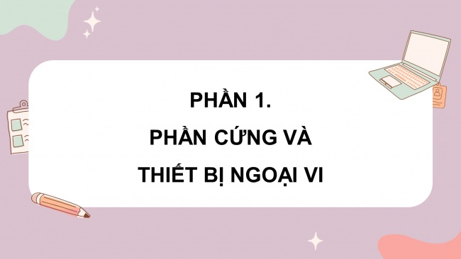 Soạn giáo án điện tử tin học 4 cánh diều Chủ đề A1 Bài 1: Phần cứng máy tính