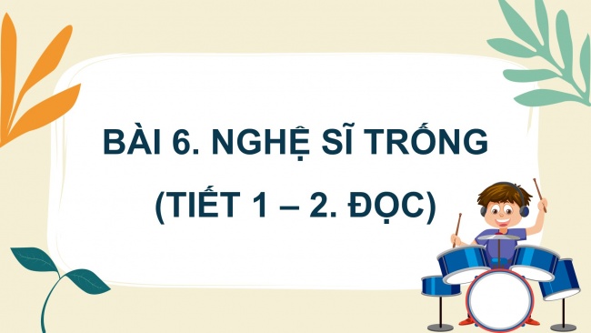 Soạn giáo án điện tử tiếng việt 4 KNTT Bài 6 Đọc: Nghệ sĩ trống