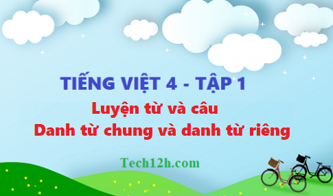 Giải bài luyện từ và câu: Danh từ chung và danh từ riêng - tiếng việt 4 tập 1 trang 57