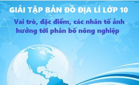 Giải TBĐ địa 10 bài: Vai trò, đặc điểm, các nhân tố ảnh hưởng tới phân bố nông nghiệp