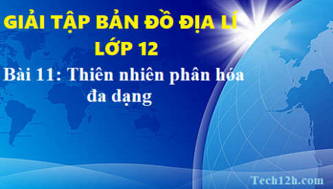 Giải TBĐ địa 12 bài 11: Thiên  nhiên phân hóa đa dạng