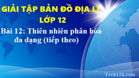 Giải TBĐ địa 12 bài 12: Thiên  nhiên phân hóa đa dạng (tiếp)