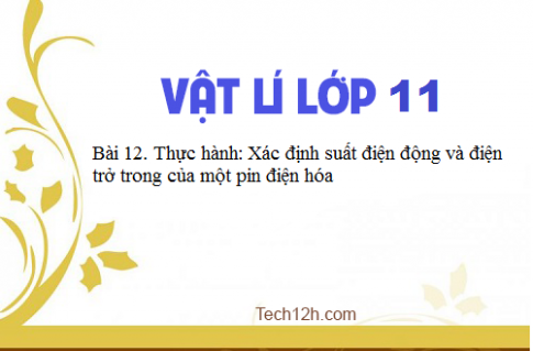 Giải bài 12 vật lí 11: Thực hành: Xác định suất điện động và điện trở trong của một pin điện hóa ( Phần 2)