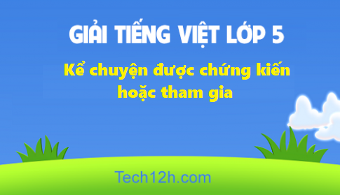 Giải bài kể chuyện được chứng kiến hoặc tham gia trang 127